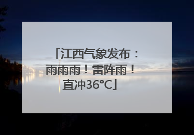 江西气象发布：雨雨雨！雷阵雨！直冲36°C